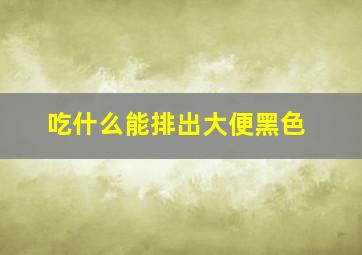 吃什么能排出大便黑色