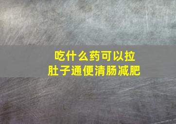 吃什么药可以拉肚子通便清肠减肥