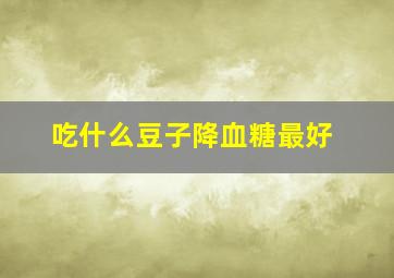 吃什么豆子降血糖最好