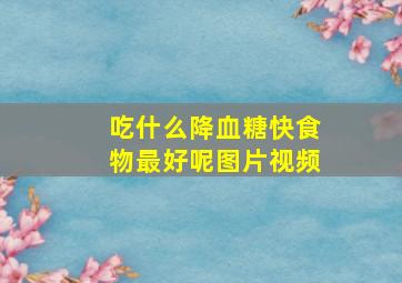 吃什么降血糖快食物最好呢图片视频