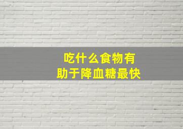 吃什么食物有助于降血糖最快