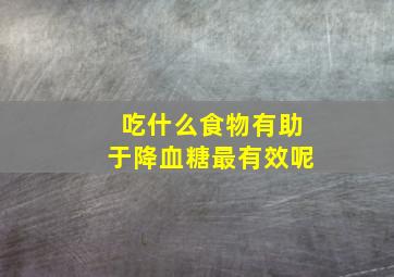 吃什么食物有助于降血糖最有效呢