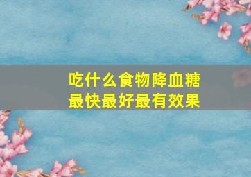 吃什么食物降血糖最快最好最有效果