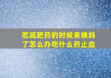 吃减肥药的时候来姨妈了怎么办吃什么药止血