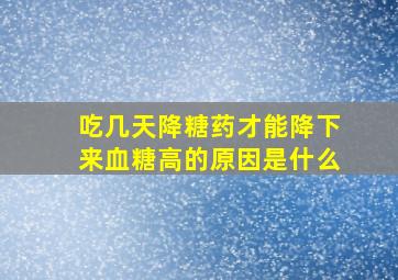 吃几天降糖药才能降下来血糖高的原因是什么