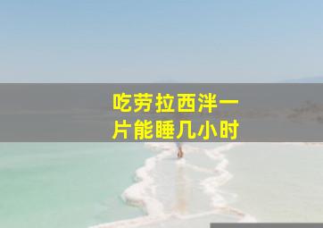 吃劳拉西泮一片能睡几小时