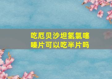 吃厄贝沙坦氢氯噻嗪片可以吃半片吗