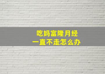 吃妈富隆月经一直不走怎么办