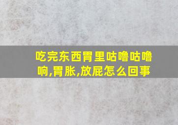 吃完东西胃里咕噜咕噜响,胃胀,放屁怎么回事