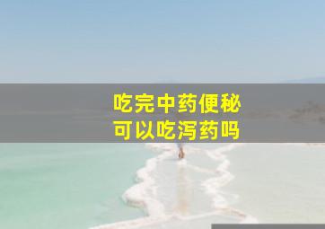 吃完中药便秘可以吃泻药吗