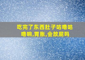 吃完了东西肚子咕噜咕噜响,胃胀,会放屁吗