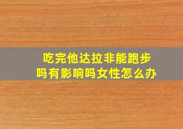 吃完他达拉非能跑步吗有影响吗女性怎么办