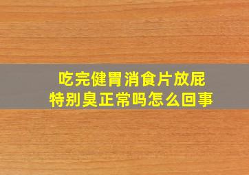 吃完健胃消食片放屁特别臭正常吗怎么回事