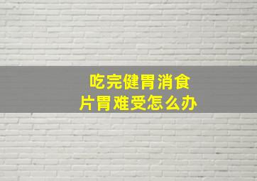 吃完健胃消食片胃难受怎么办