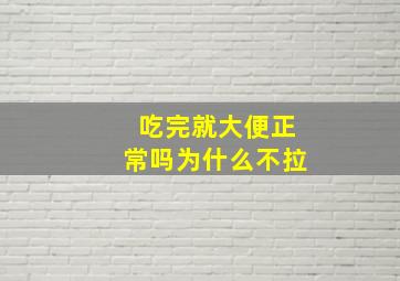 吃完就大便正常吗为什么不拉