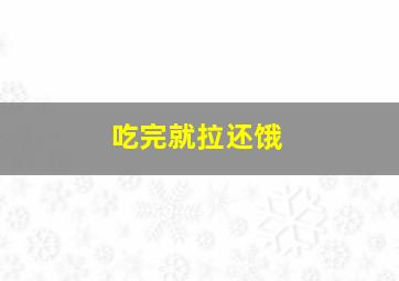 吃完就拉还饿