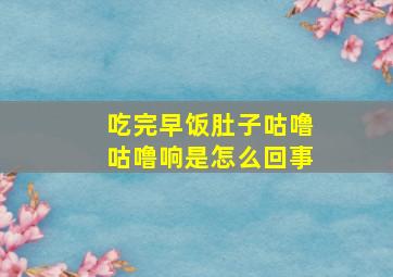 吃完早饭肚子咕噜咕噜响是怎么回事