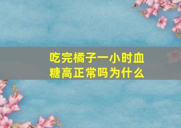 吃完橘子一小时血糖高正常吗为什么