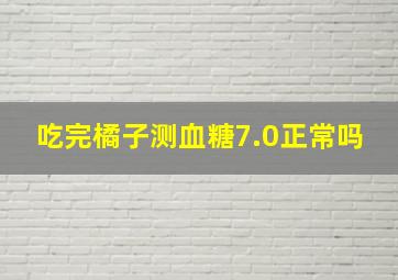 吃完橘子测血糖7.0正常吗