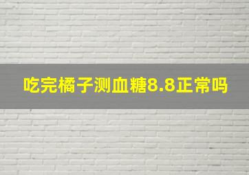 吃完橘子测血糖8.8正常吗