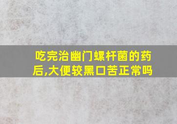 吃完治幽门螺杆菌的药后,大便较黑口苦正常吗