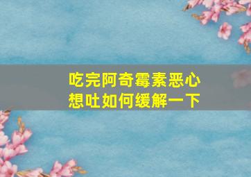 吃完阿奇霉素恶心想吐如何缓解一下