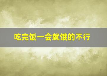 吃完饭一会就饿的不行