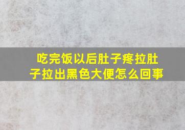 吃完饭以后肚子疼拉肚子拉出黑色大便怎么回事