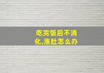 吃完饭后不消化,涨肚怎么办