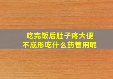 吃完饭后肚子疼大便不成形吃什么药管用呢