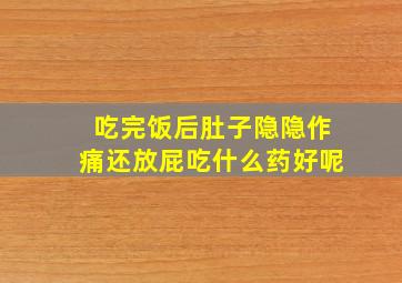 吃完饭后肚子隐隐作痛还放屁吃什么药好呢