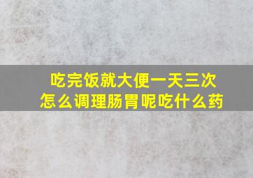 吃完饭就大便一天三次怎么调理肠胃呢吃什么药