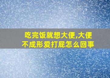 吃完饭就想大便,大便不成形爱打屁怎么回事