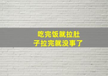 吃完饭就拉肚子拉完就没事了