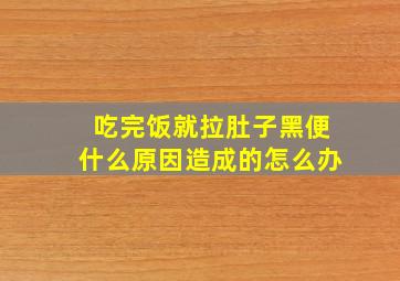 吃完饭就拉肚子黑便什么原因造成的怎么办