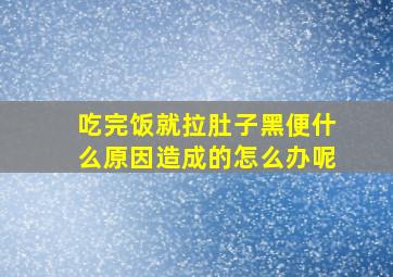 吃完饭就拉肚子黑便什么原因造成的怎么办呢