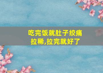 吃完饭就肚子绞痛拉稀,拉完就好了