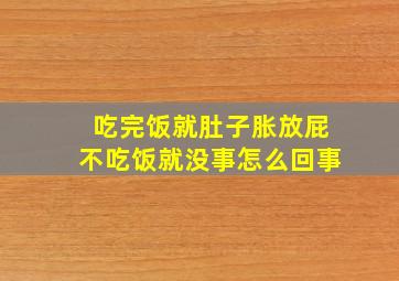 吃完饭就肚子胀放屁不吃饭就没事怎么回事