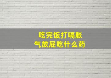 吃完饭打嗝胀气放屁吃什么药