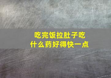 吃完饭拉肚子吃什么药好得快一点