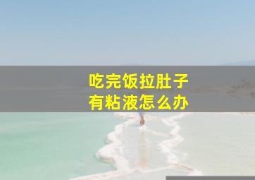 吃完饭拉肚子有粘液怎么办