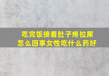 吃完饭接着肚子疼拉屎怎么回事女性吃什么药好