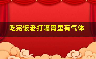 吃完饭老打嗝胃里有气体