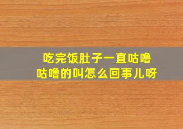 吃完饭肚子一直咕噜咕噜的叫怎么回事儿呀