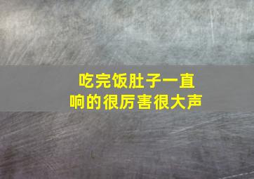 吃完饭肚子一直响的很厉害很大声