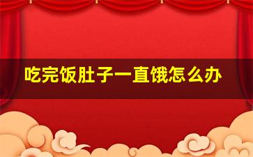 吃完饭肚子一直饿怎么办