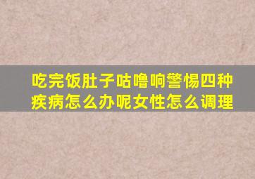 吃完饭肚子咕噜响警惕四种疾病怎么办呢女性怎么调理