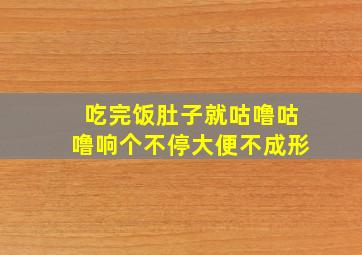 吃完饭肚子就咕噜咕噜响个不停大便不成形