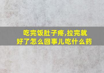 吃完饭肚子疼,拉完就好了怎么回事儿吃什么药