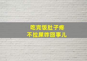 吃完饭肚子疼不拉屎咋回事儿